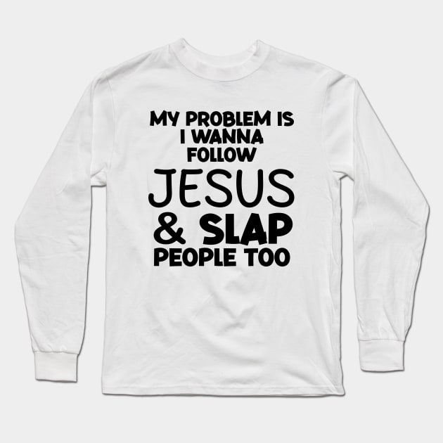 My Problem Is I Wanna Follow Jesus And Slap People too Long Sleeve T-Shirt by rlx666